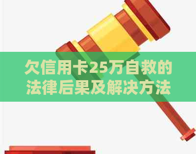 欠信用卡25万自救的法律后果及解决方法