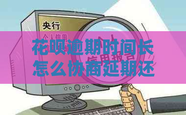 花呗逾期时间长怎么协商延期还款