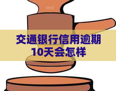 交通银行信用逾期10天会怎样