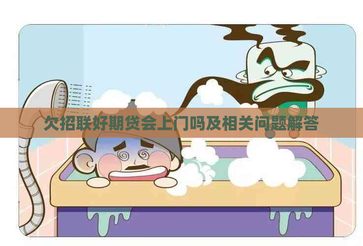 欠招联好期贷会上门吗及相关问题解答