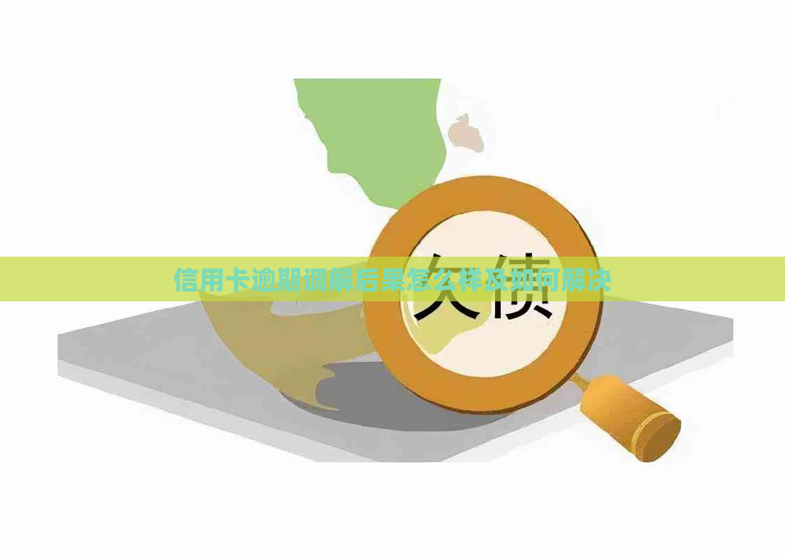 信用卡逾期调解后果怎么样及如何解决