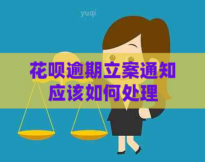 花呗逾期立案通知应该如何处理