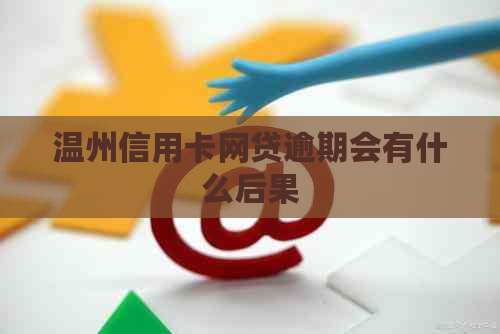 温州信用卡网贷逾期会有什么后果