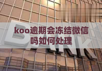 koo逾期会冻结微信吗如何处理