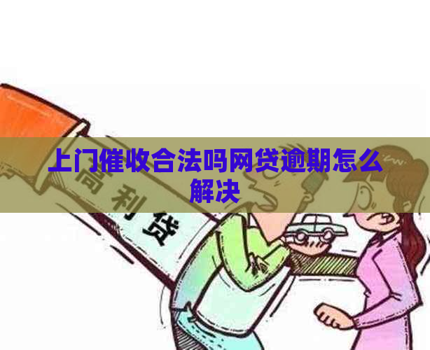 上门合法吗网贷逾期怎么解决