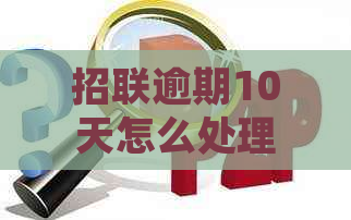 招联逾期10天怎么处理