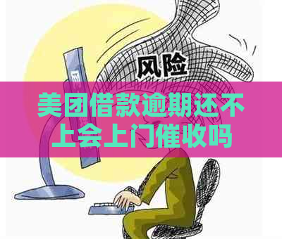 美团借款逾期还不上会上门吗