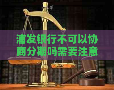 浦发银行不可以协商分期吗需要注意哪些事项