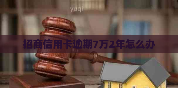 招商信用卡逾期7万2年怎么办