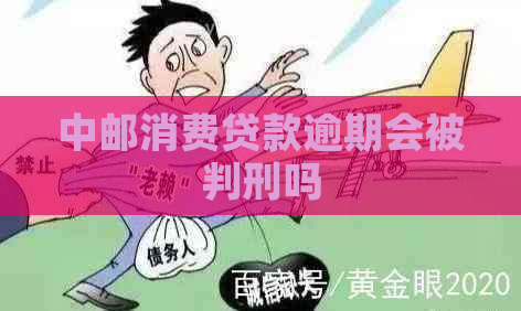 中邮消费贷款逾期会被判刑吗