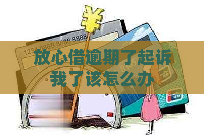 放心借逾期了起诉我了该怎么办