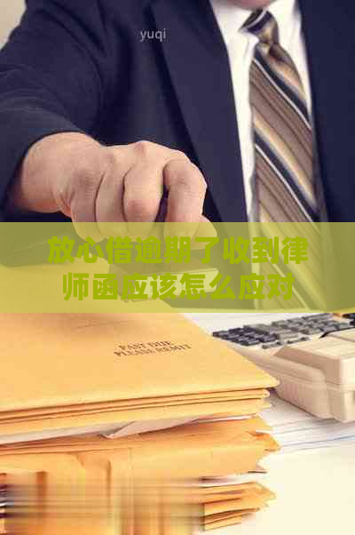 放心借逾期了收到律师函应该怎么应对