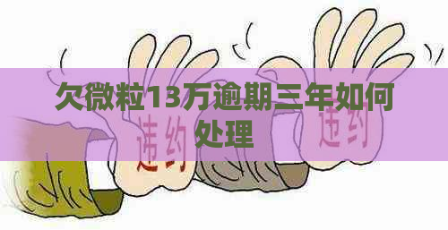 欠微粒13万逾期三年如何处理