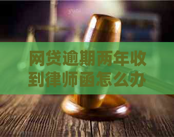 网贷逾期两年收到律师函怎么办