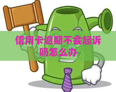 信用卡逾期不会起诉吗怎么办