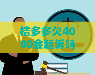 桔多多欠4000会起诉吗