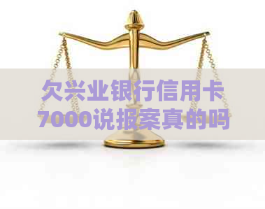 欠兴业银行信用卡7000说报案真的吗