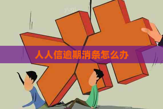 人人信逾期消条怎么办