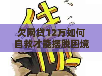 欠网贷12万如何自救才能摆脱困境