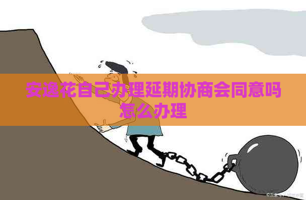 安逸花自己办理延期协商会同意吗怎么办理