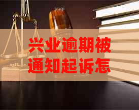 兴业逾期被通知起诉怎么处理