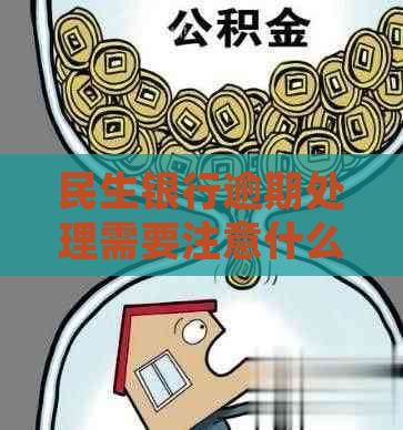 民生银行逾期处理需要注意什么事项