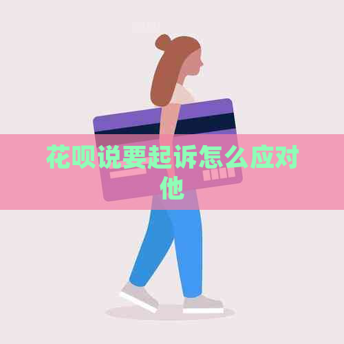 花呗说要起诉怎么应对他