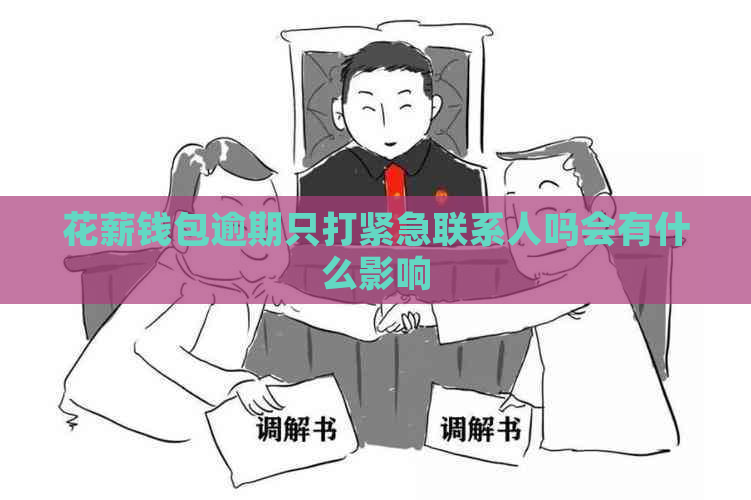 花薪钱包逾期只打紧急联系人吗会有什么影响