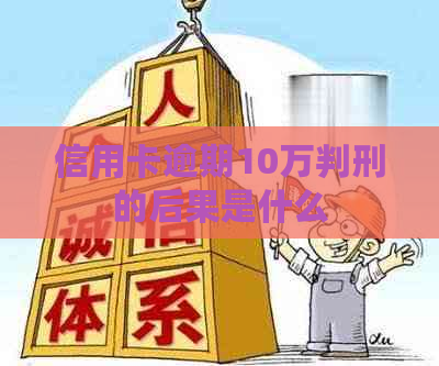 信用卡逾期10万判刑的后果是什么