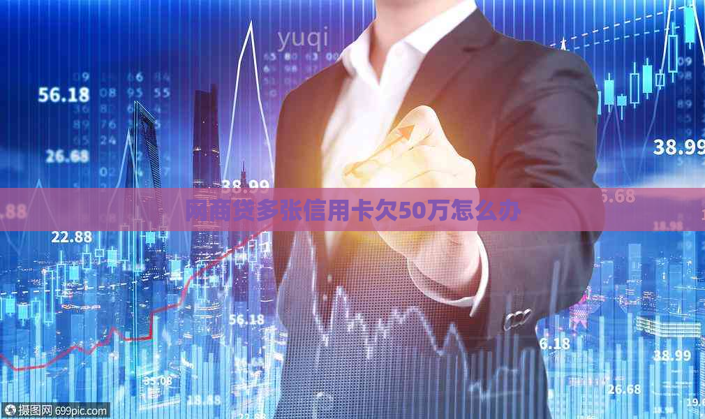 网商贷多张信用卡欠50万怎么办