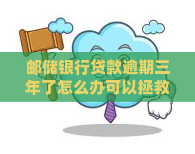 邮储银行贷款逾期三年了怎么办可以拯救