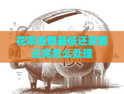 花呗逾期更低还款要还完怎么处理