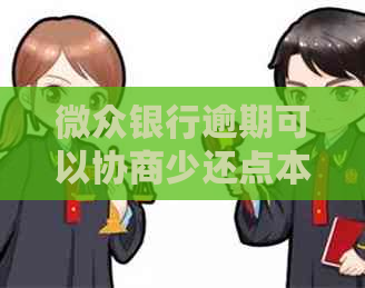 微众银行逾期可以协商少还点本金么