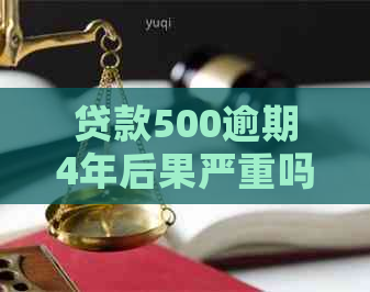 贷款500逾期4年后果严重吗