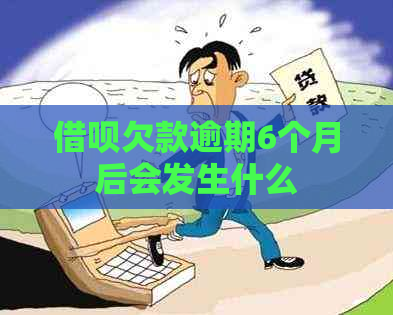 借呗欠款逾期6个月后会发生什么