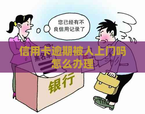 信用卡逾期被人上门吗怎么办理