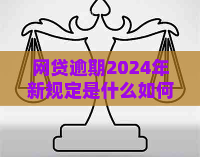 网贷逾期2024年新规定是什么如何处理