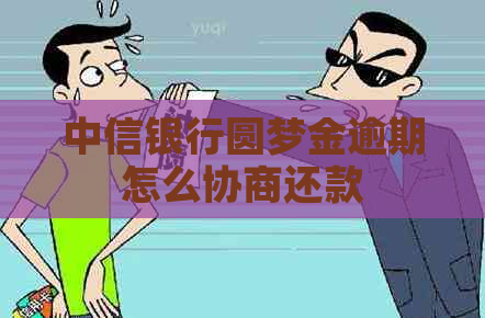 中信银行圆梦金逾期怎么协商还款