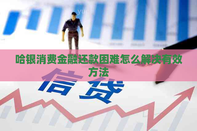 哈银消费金融还款困难怎么解决有效方法