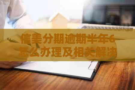 信美分期逾期半年6怎么办理及相关解决方法