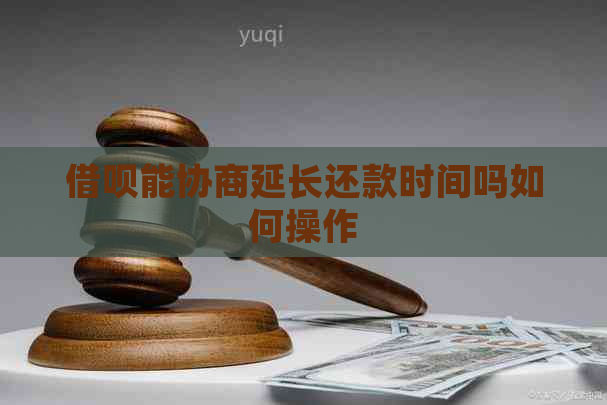 借呗能协商延长还款时间吗如何操作