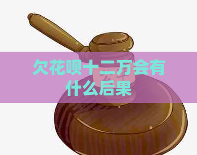 欠花呗十二万会有什么后果