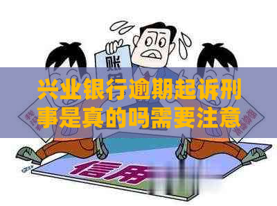 兴业银行逾期起诉刑事是真的吗需要注意什么