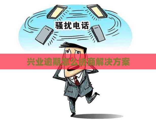 兴业逾期怎么协商解决方案