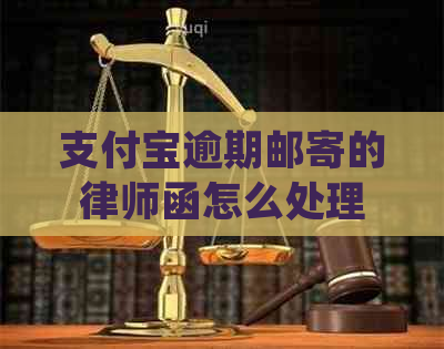 支付宝逾期邮寄的律师函怎么处理