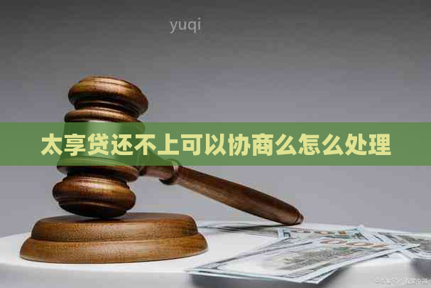 太享贷还不上可以协商么怎么处理