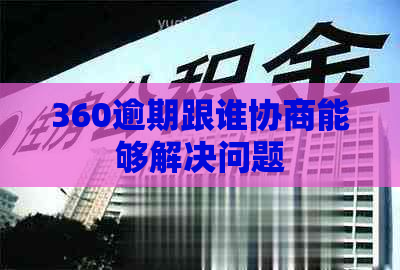 360逾期跟谁协商能够解决问题