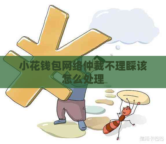 小花钱包网络仲裁不理睬该怎么处理