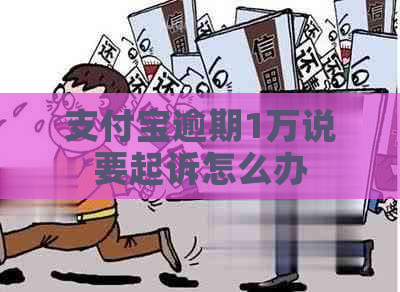 支付宝逾期1万说要起诉怎么办