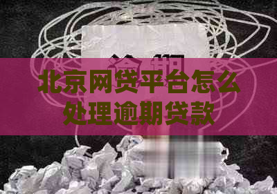 北京网贷平台怎么处理逾期贷款